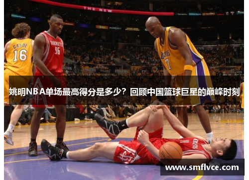 姚明NBA单场最高得分是多少？回顾中国篮球巨星的巅峰时刻