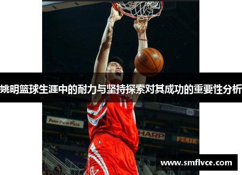 姚明篮球生涯中的耐力与坚持探索对其成功的重要性分析