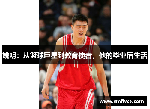 姚明：从篮球巨星到教育使者，他的毕业后生活