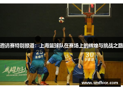 邀请赛特别报道：上海篮球队在赛场上的辉煌与挑战之路