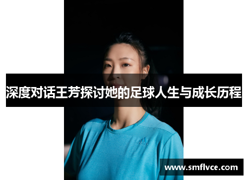 深度对话王芳探讨她的足球人生与成长历程