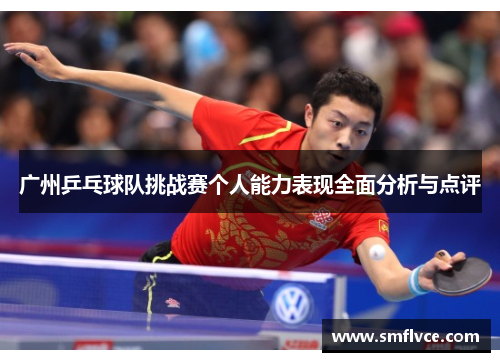 广州乒乓球队挑战赛个人能力表现全面分析与点评