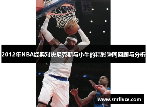 2012年NBA经典对决尼克斯与小牛的精彩瞬间回顾与分析