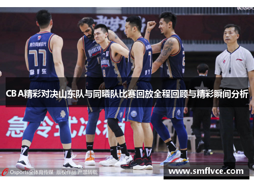 CBA精彩对决山东队与同曦队比赛回放全程回顾与精彩瞬间分析