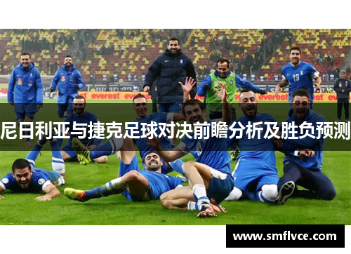 尼日利亚与捷克足球对决前瞻分析及胜负预测
