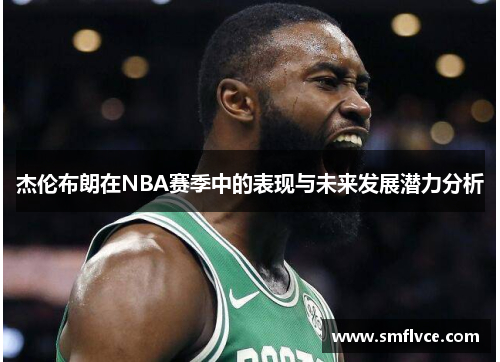 杰伦布朗在NBA赛季中的表现与未来发展潜力分析